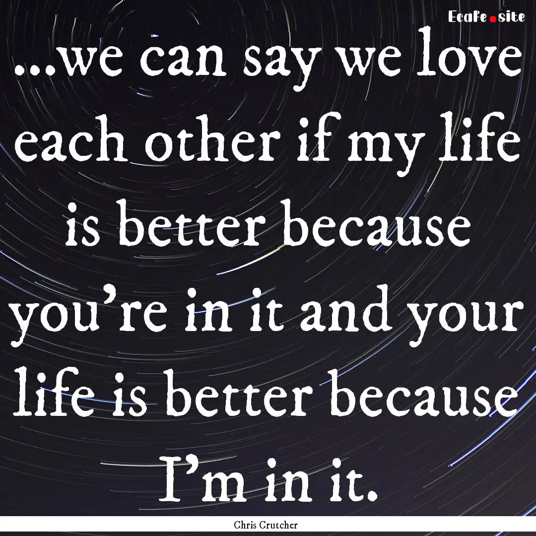 ...we can say we love each other if my life.... : Quote by Chris Crutcher