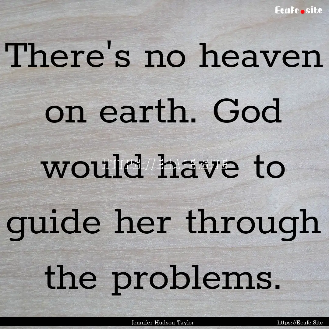 There's no heaven on earth. God would have.... : Quote by Jennifer Hudson Taylor