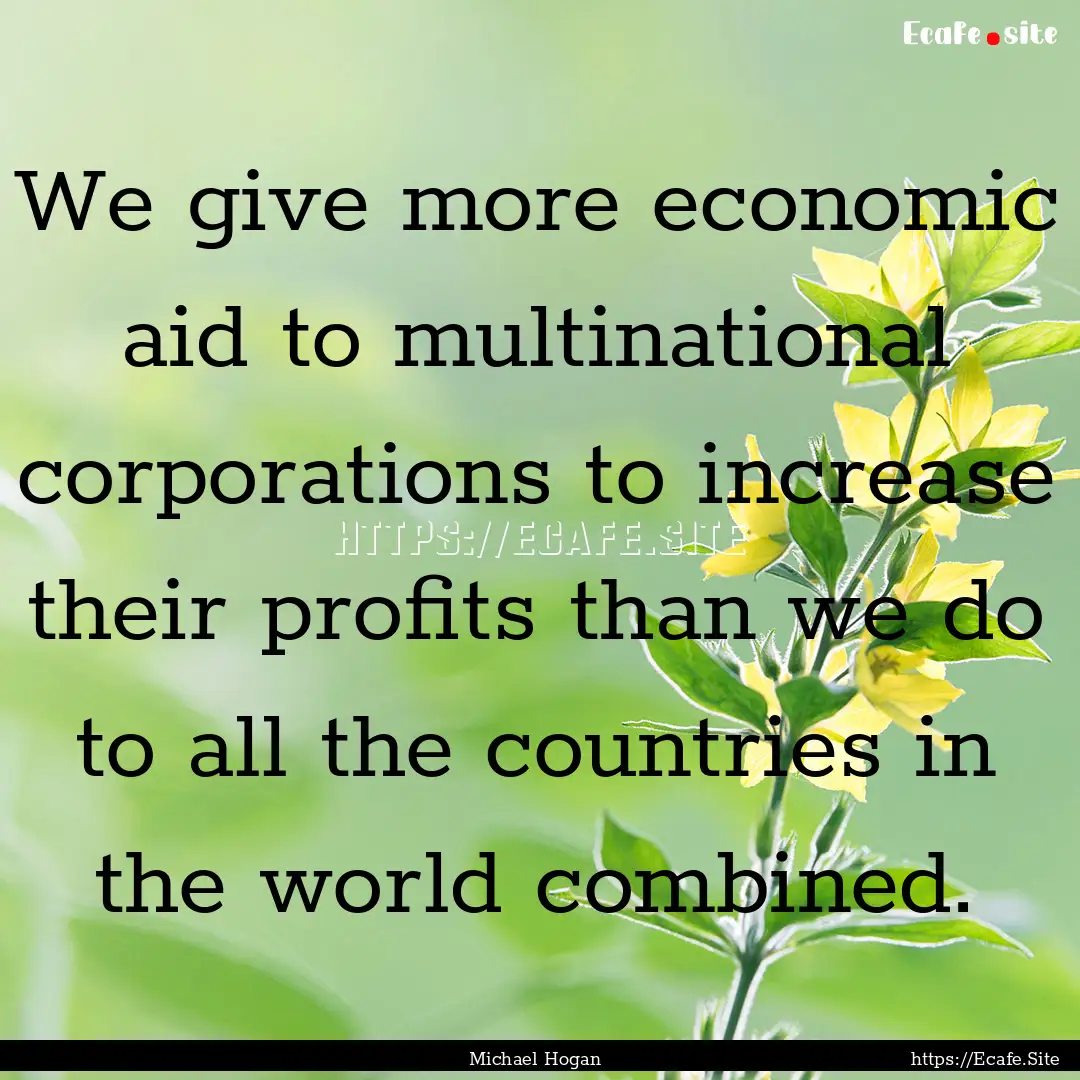 We give more economic aid to multinational.... : Quote by Michael Hogan