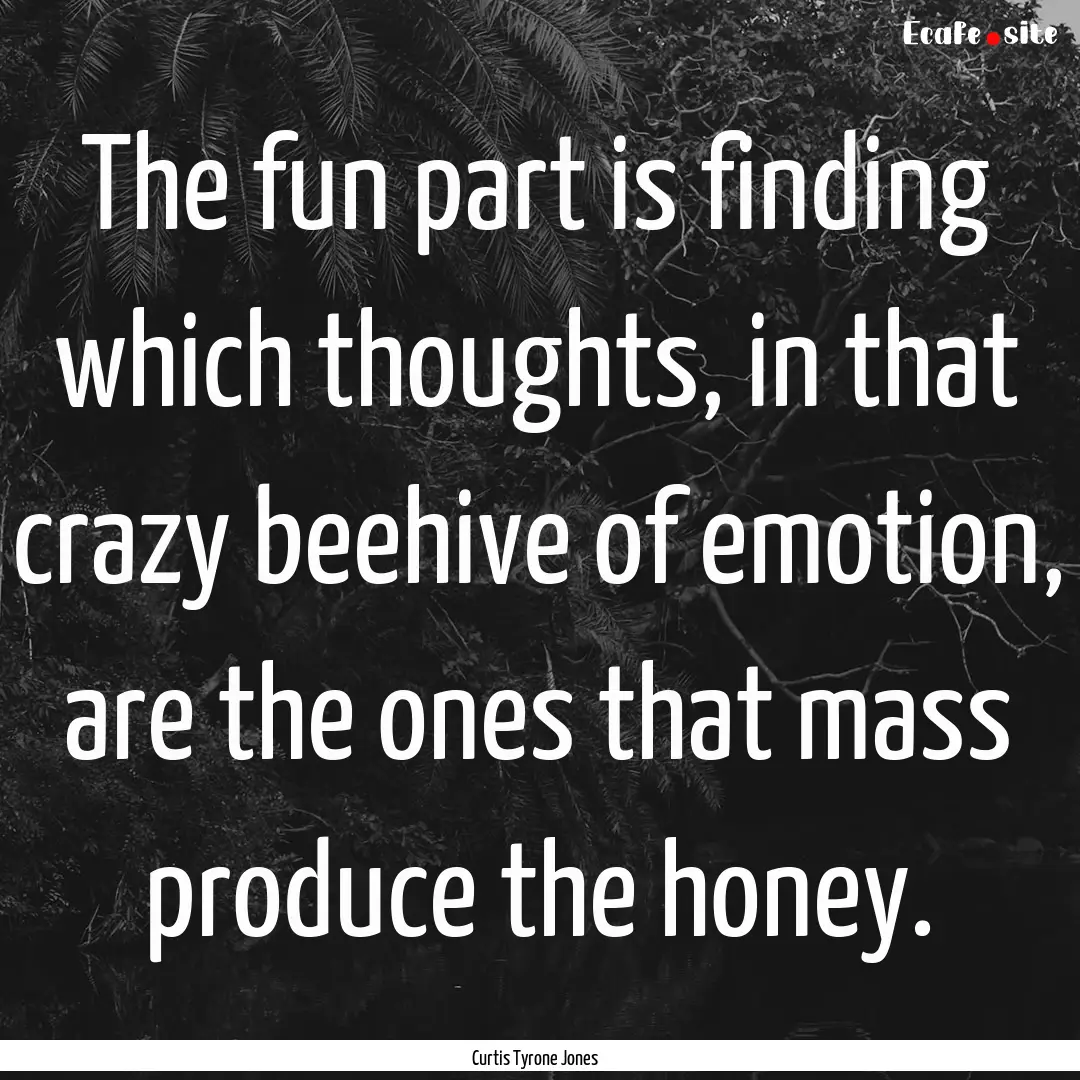 The fun part is finding which thoughts, in.... : Quote by Curtis Tyrone Jones