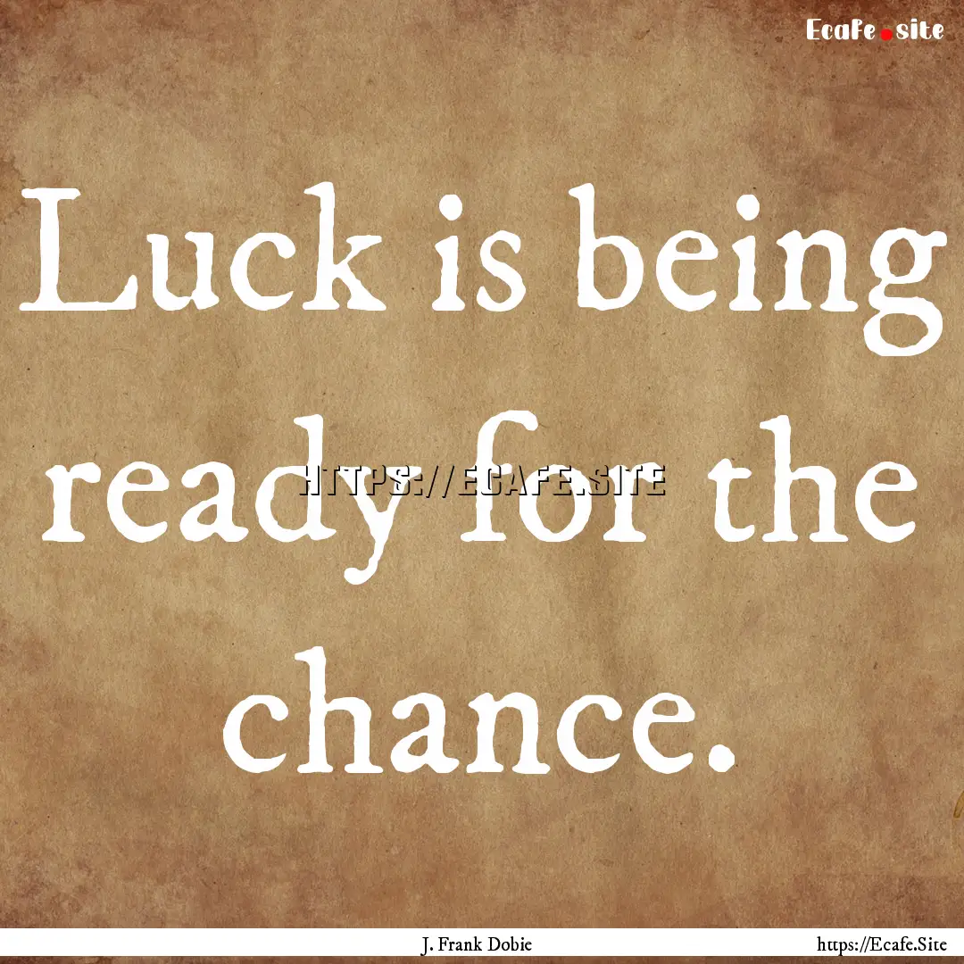 Luck is being ready for the chance. : Quote by J. Frank Dobie