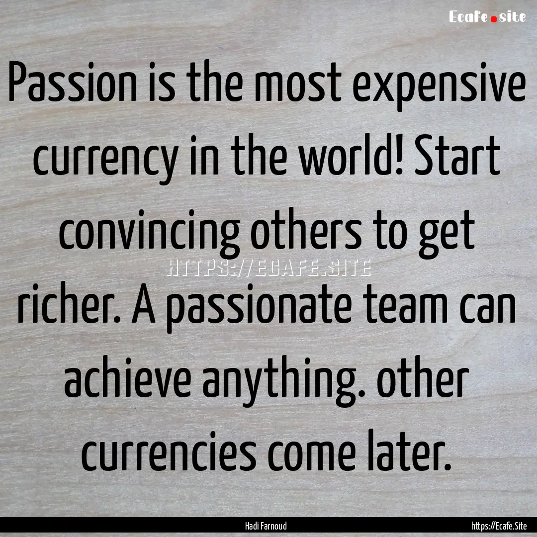 Passion is the most expensive currency in.... : Quote by Hadi Farnoud