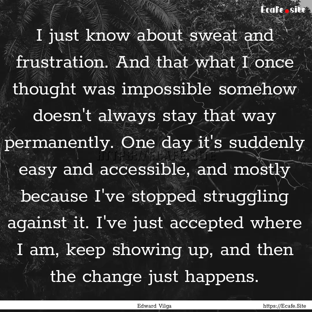 I just know about sweat and frustration..... : Quote by Edward Vilga