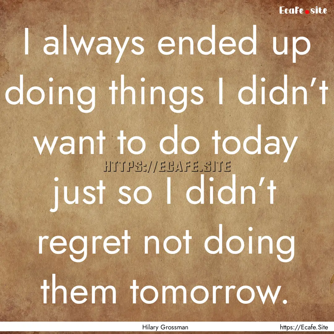 I always ended up doing things I didn’t.... : Quote by Hilary Grossman