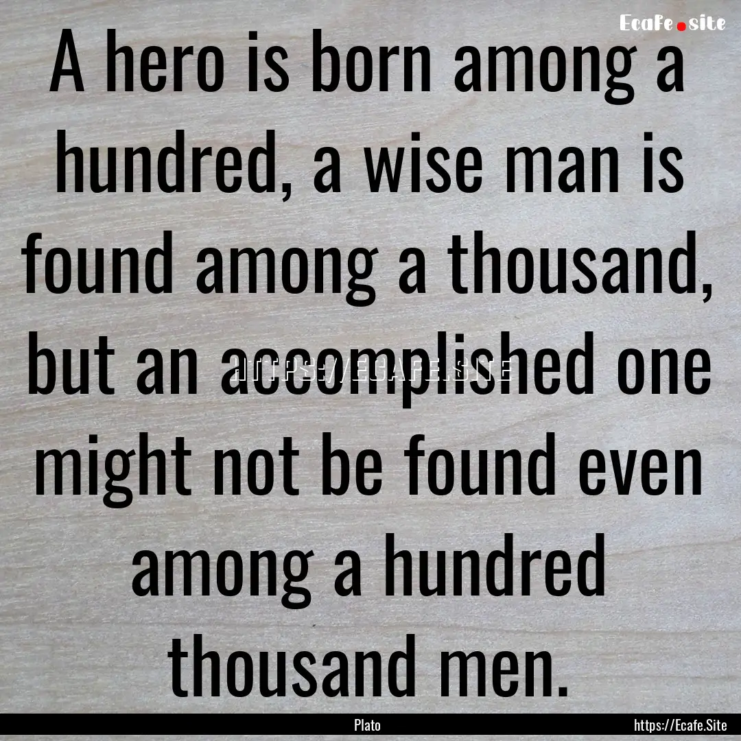 A hero is born among a hundred, a wise man.... : Quote by Plato