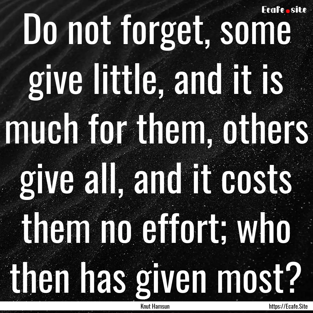 Do not forget, some give little, and it is.... : Quote by Knut Hamsun