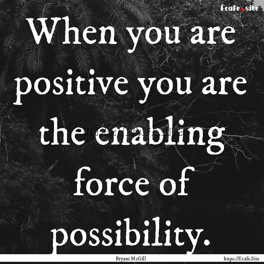 When you are positive you are the enabling.... : Quote by Bryant McGill