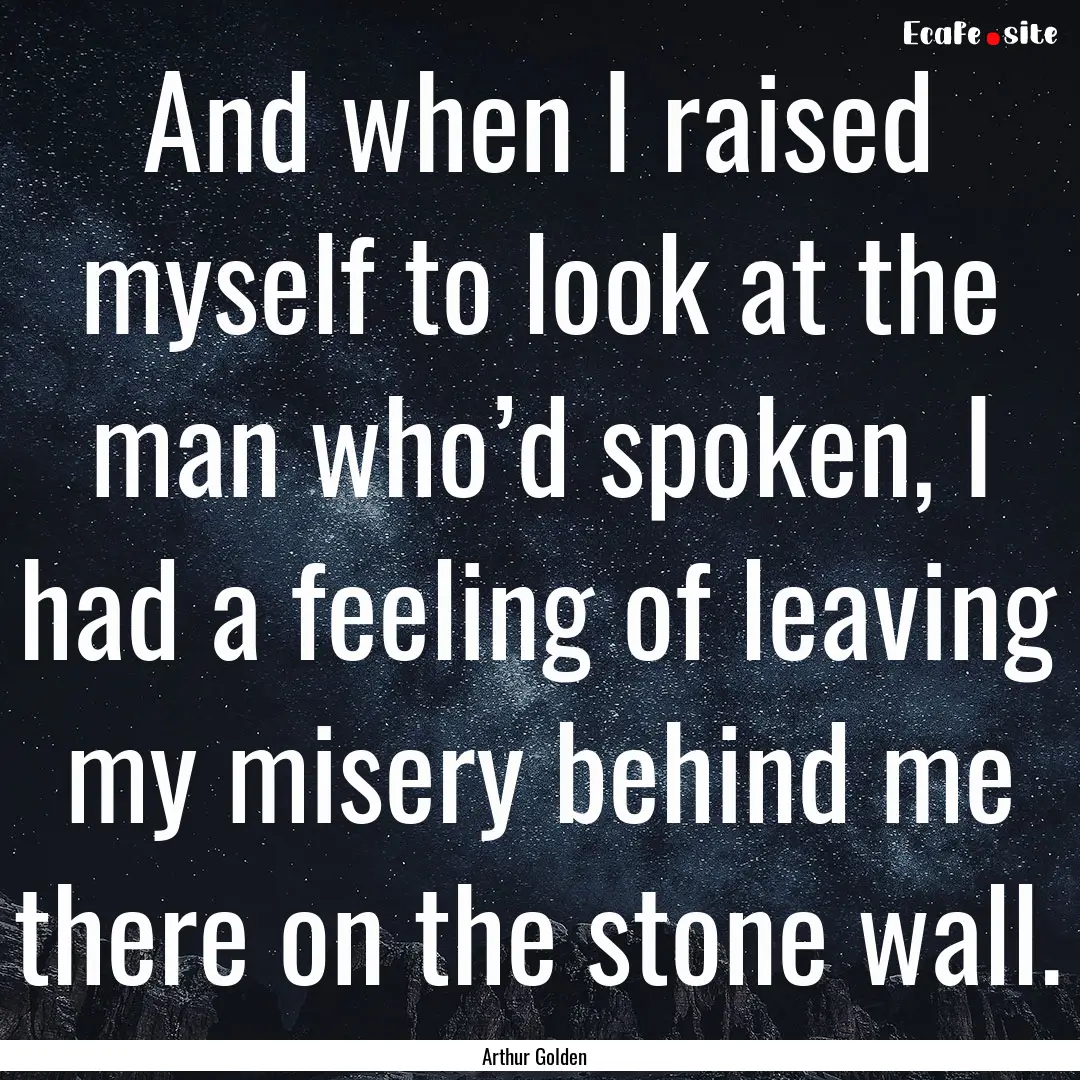 And when I raised myself to look at the man.... : Quote by Arthur Golden