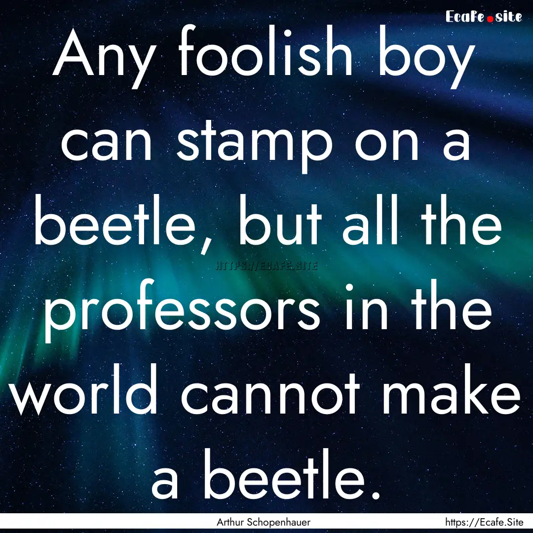 Any foolish boy can stamp on a beetle, but.... : Quote by Arthur Schopenhauer