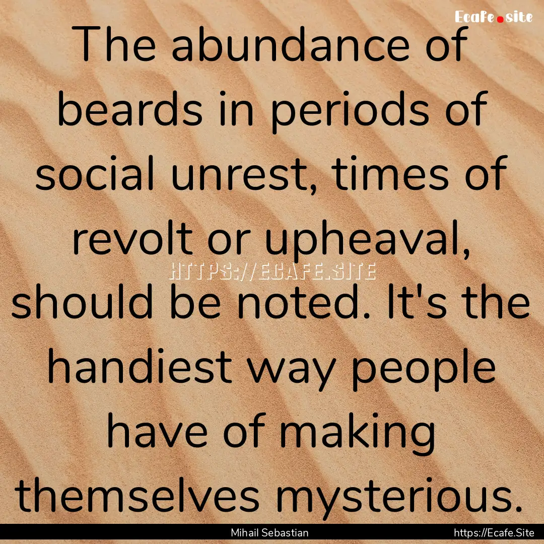 The abundance of beards in periods of social.... : Quote by Mihail Sebastian