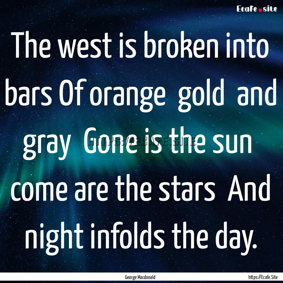 The west is broken into bars Of orange gold.... : Quote by George Macdonald