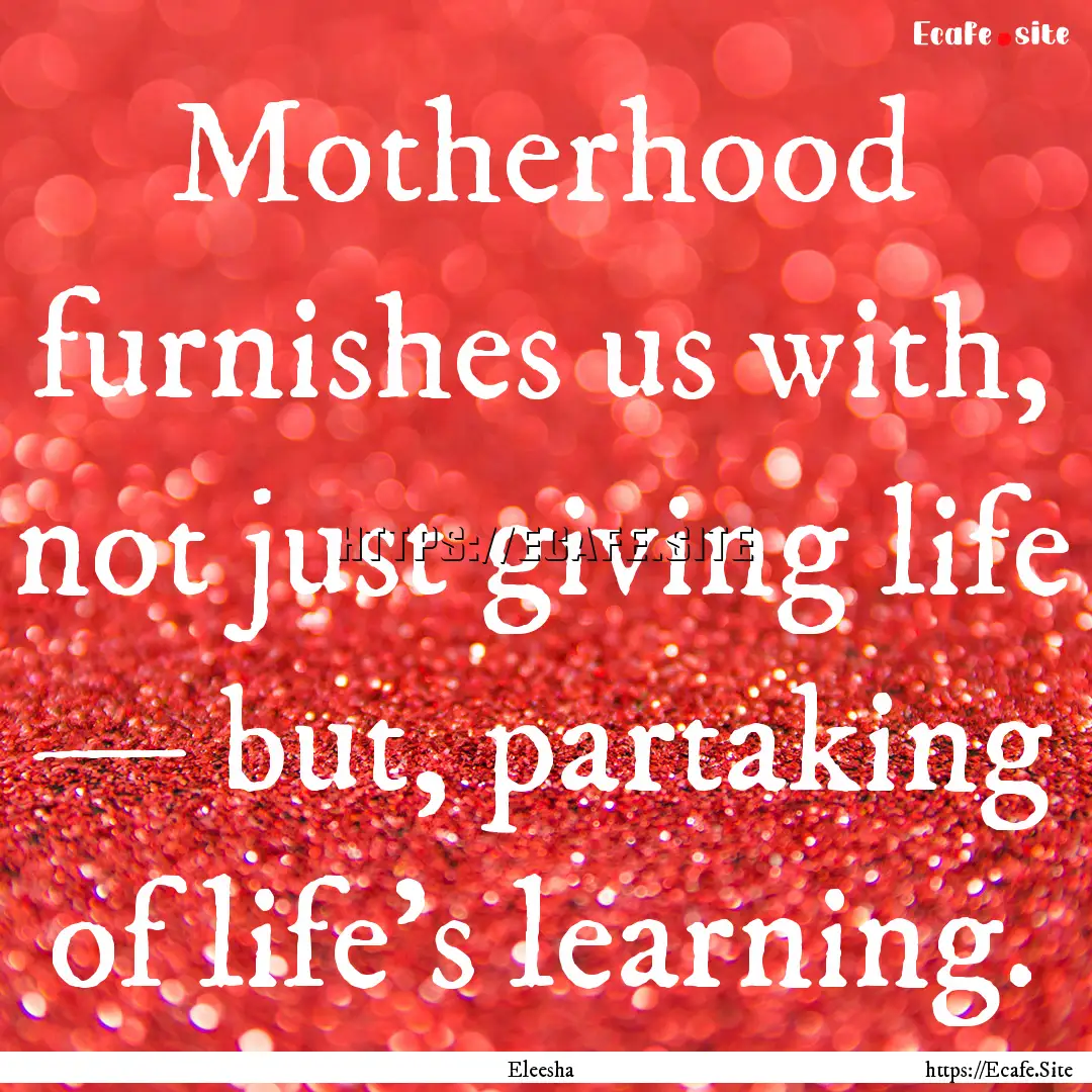 Motherhood furnishes us with, not just giving.... : Quote by Eleesha