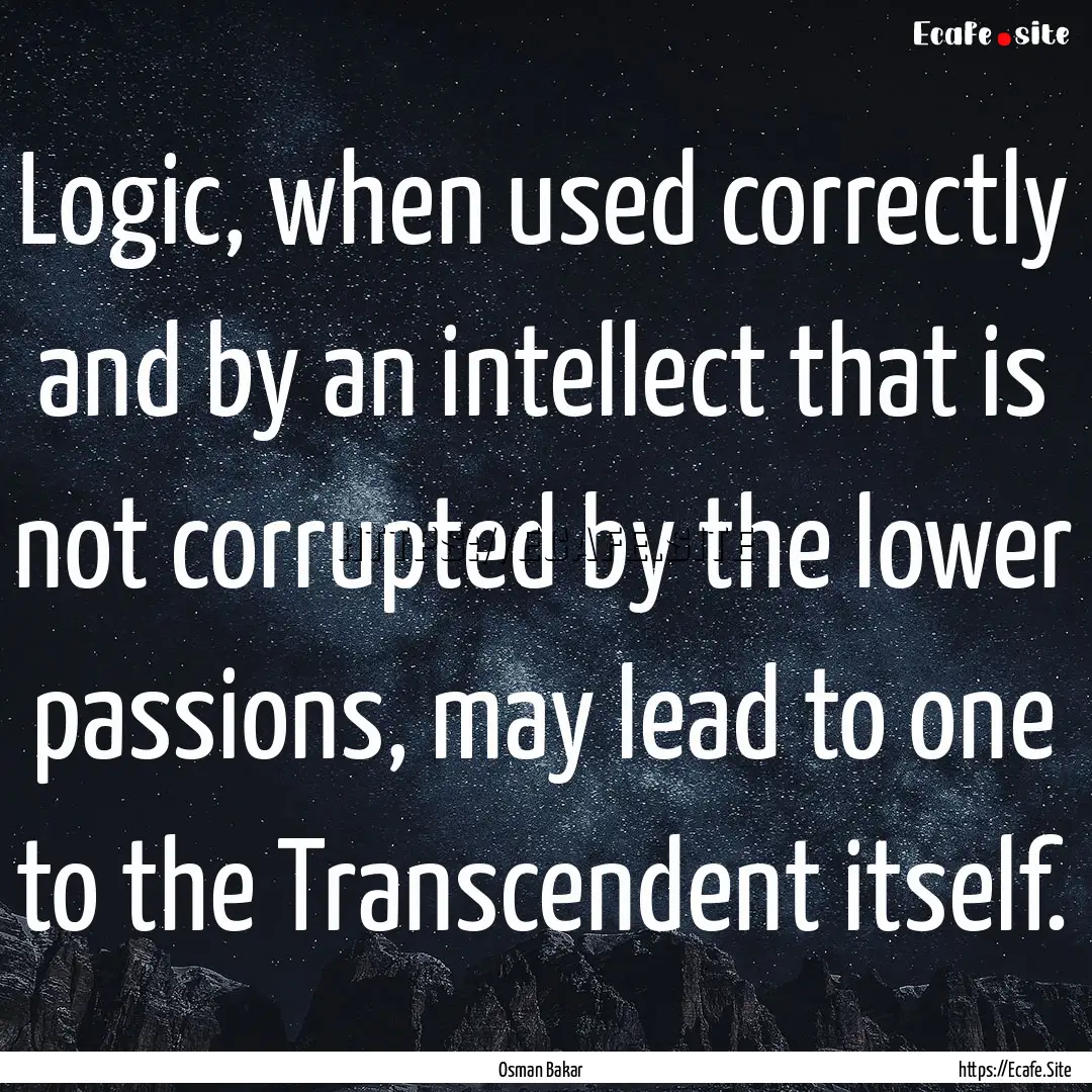 Logic, when used correctly and by an intellect.... : Quote by Osman Bakar