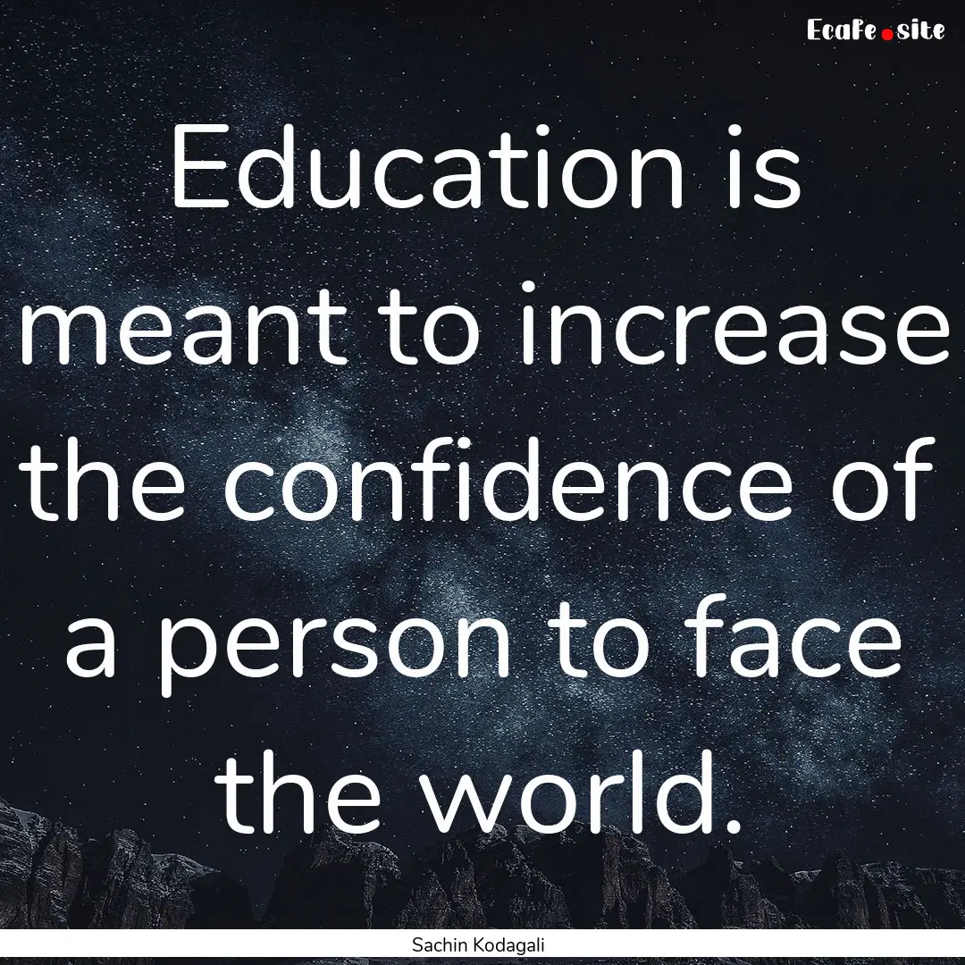 Education is meant to increase the confidence.... : Quote by Sachin Kodagali