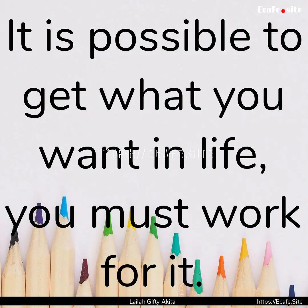 It is possible to get what you want in life,.... : Quote by Lailah Gifty Akita