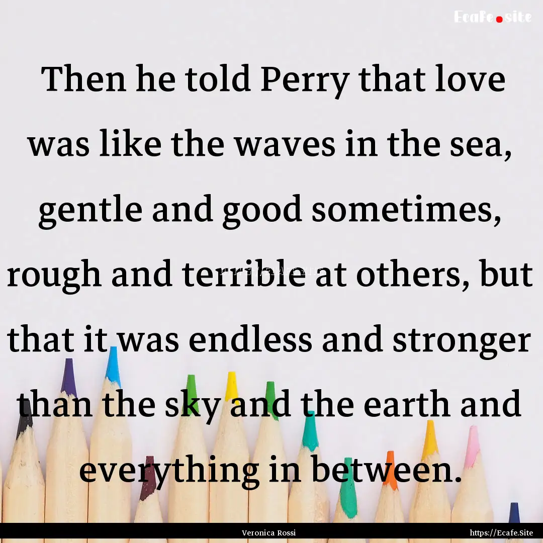  Then he told Perry that love was like the.... : Quote by Veronica Rossi