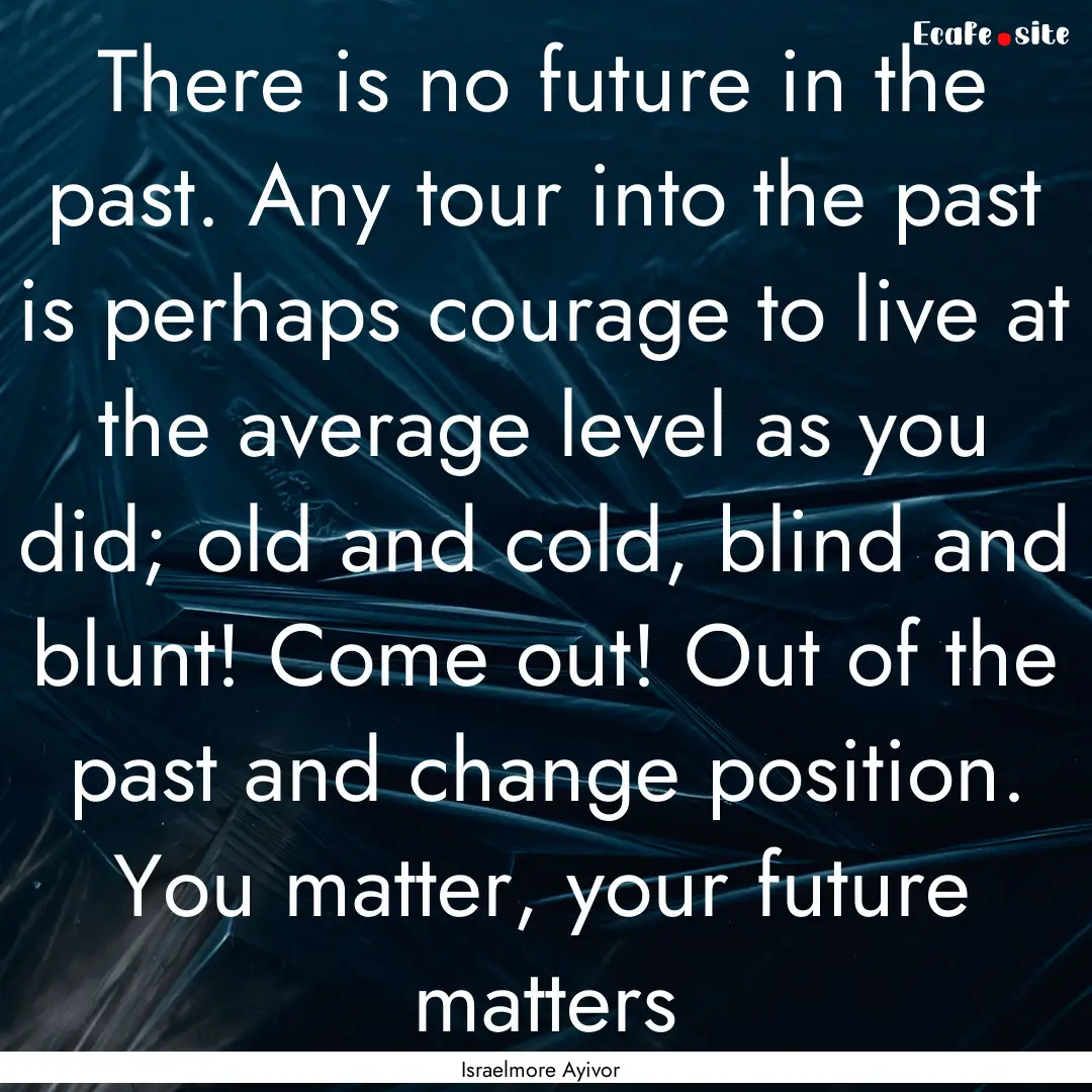 There is no future in the past. Any tour.... : Quote by Israelmore Ayivor