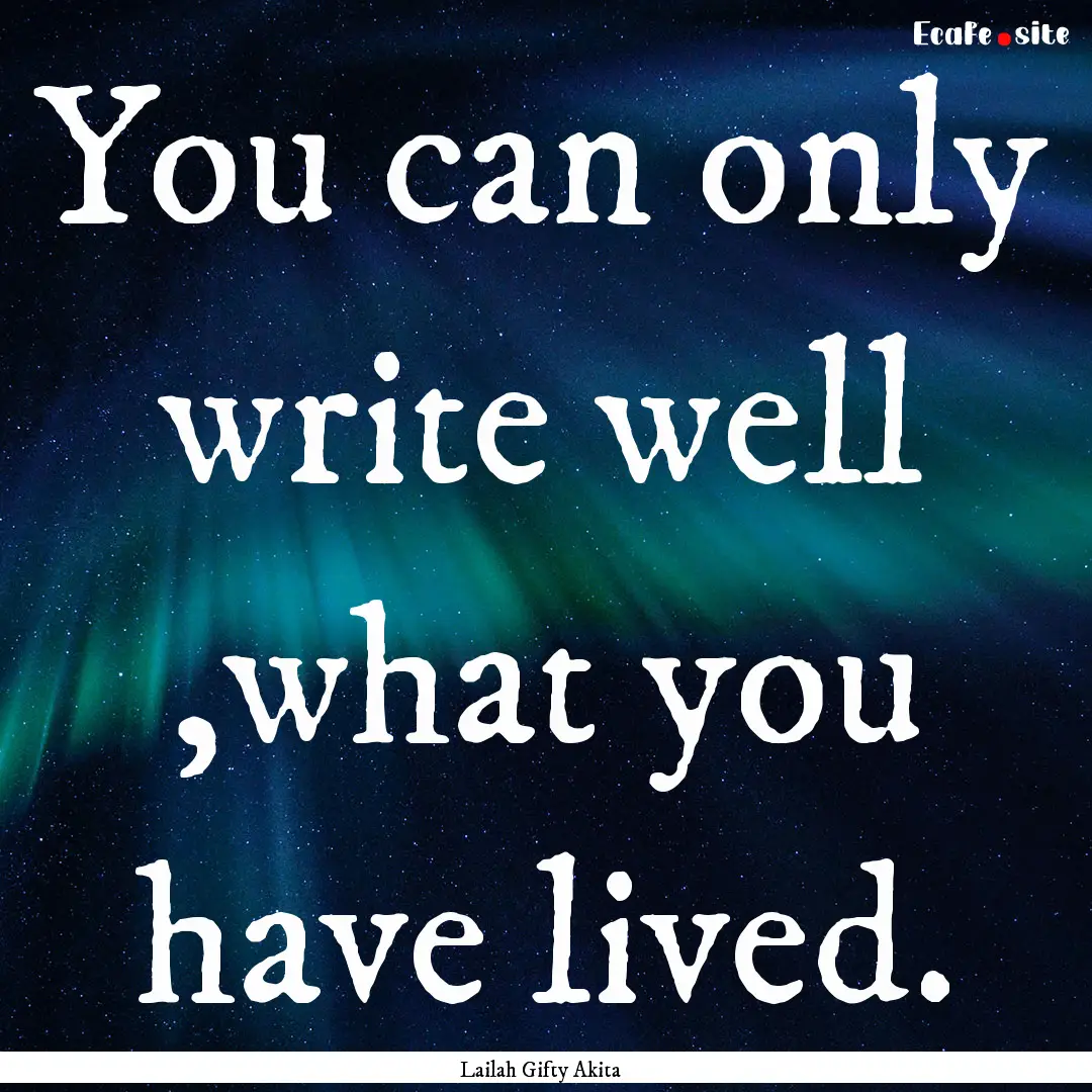 You can only write well ,what you have lived..... : Quote by Lailah Gifty Akita