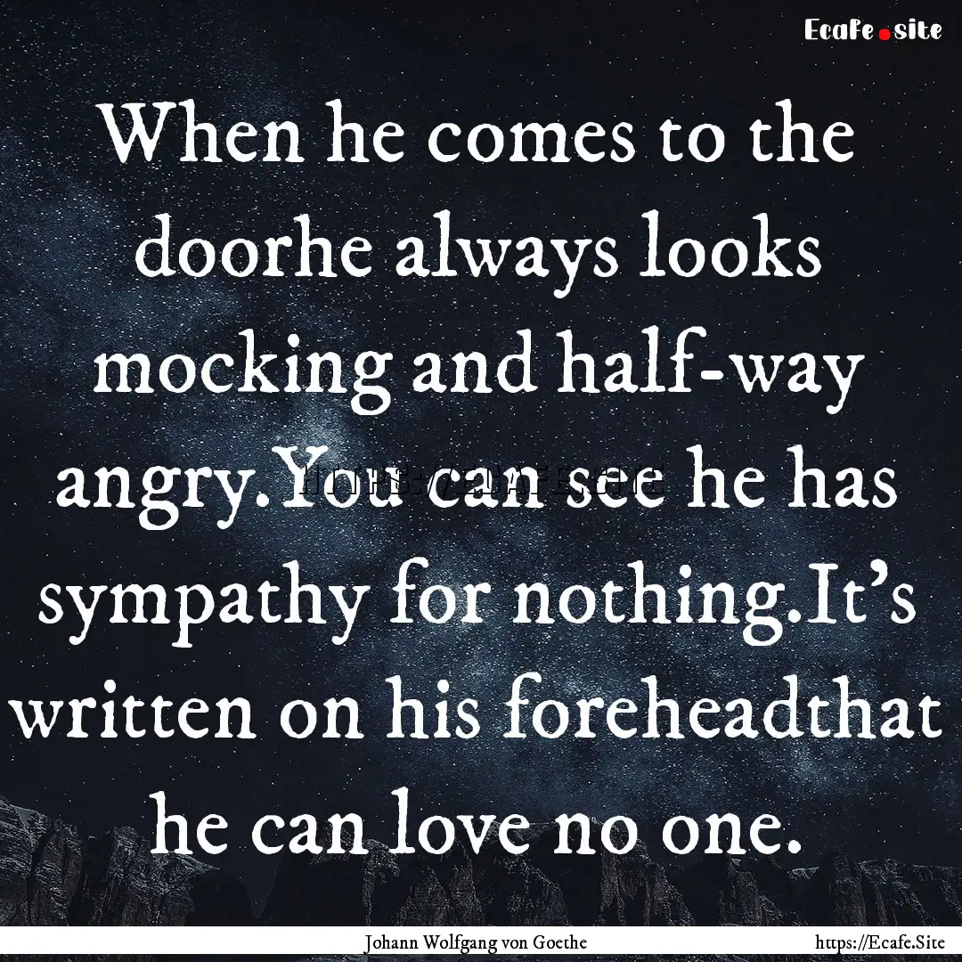 When he comes to the doorhe always looks.... : Quote by Johann Wolfgang von Goethe