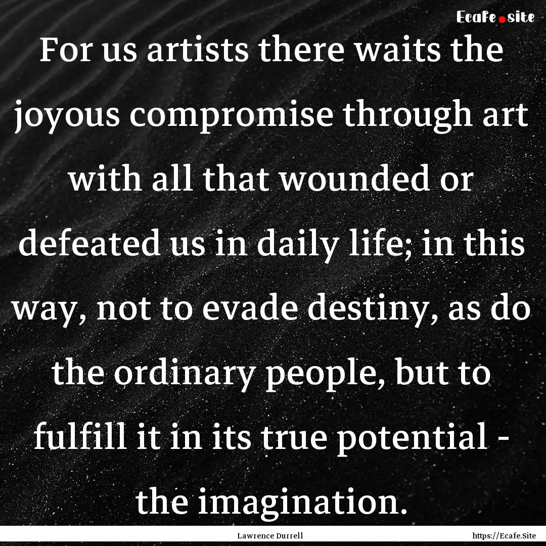 For us artists there waits the joyous compromise.... : Quote by Lawrence Durrell