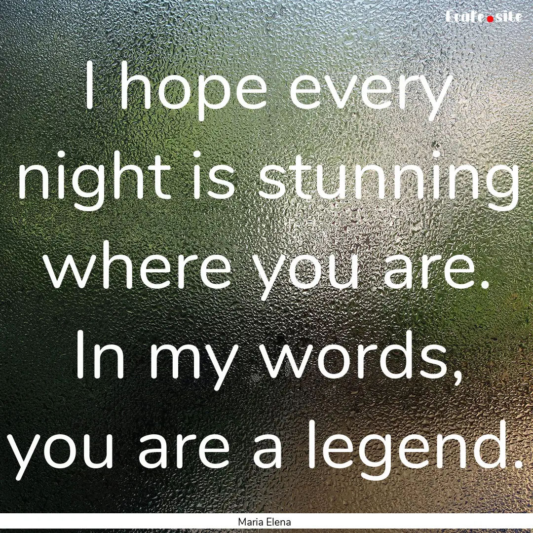 I hope every night is stunning where you.... : Quote by Maria Elena