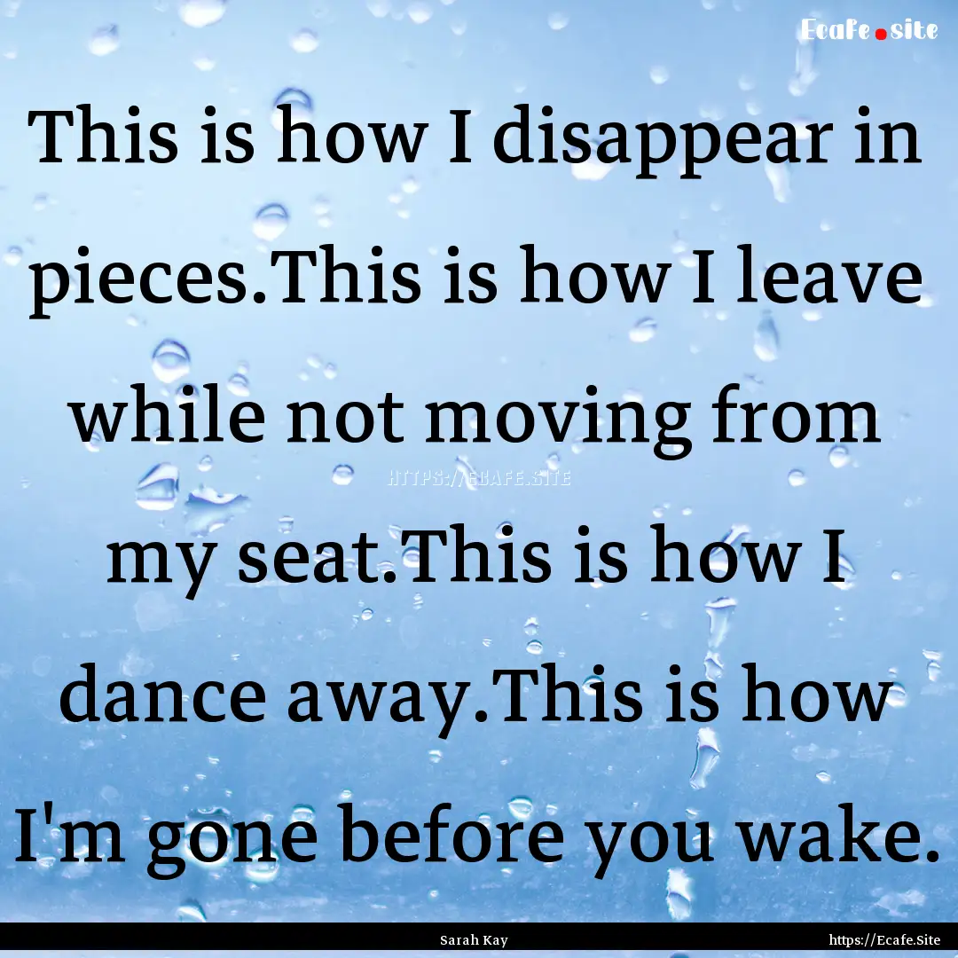 This is how I disappear in pieces.This is.... : Quote by Sarah Kay