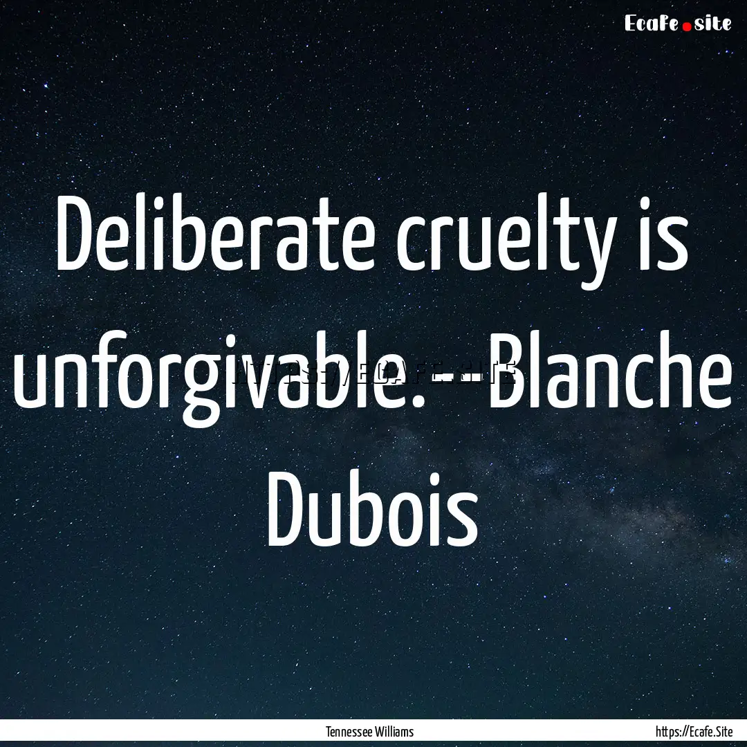 Deliberate cruelty is unforgivable.--Blanche.... : Quote by Tennessee Williams