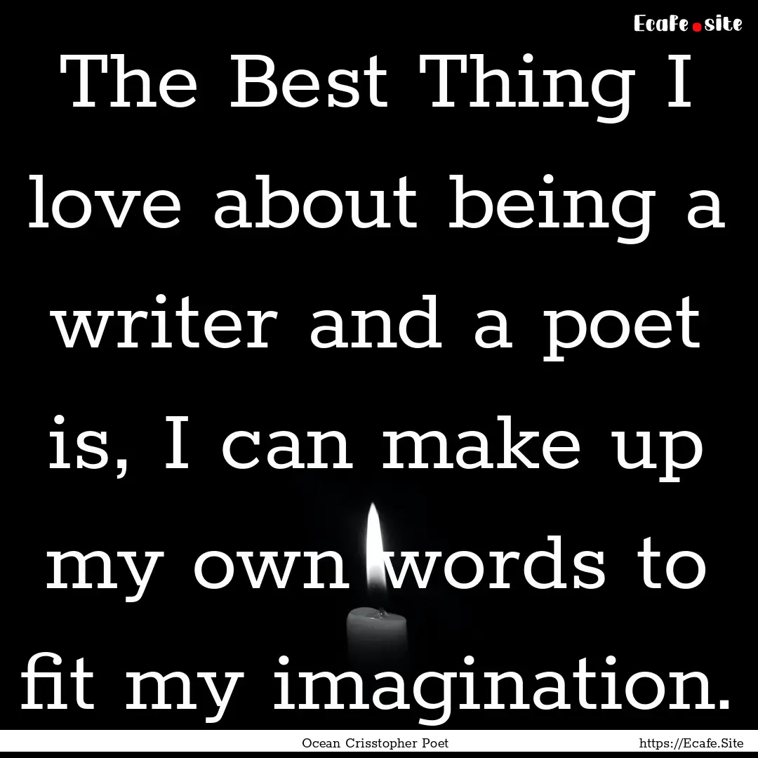 The Best Thing I love about being a writer.... : Quote by Ocean Crisstopher Poet