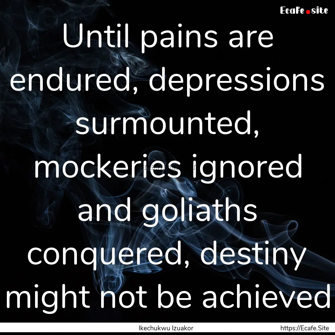 Until pains are endured, depressions surmounted,.... : Quote by Ikechukwu Izuakor