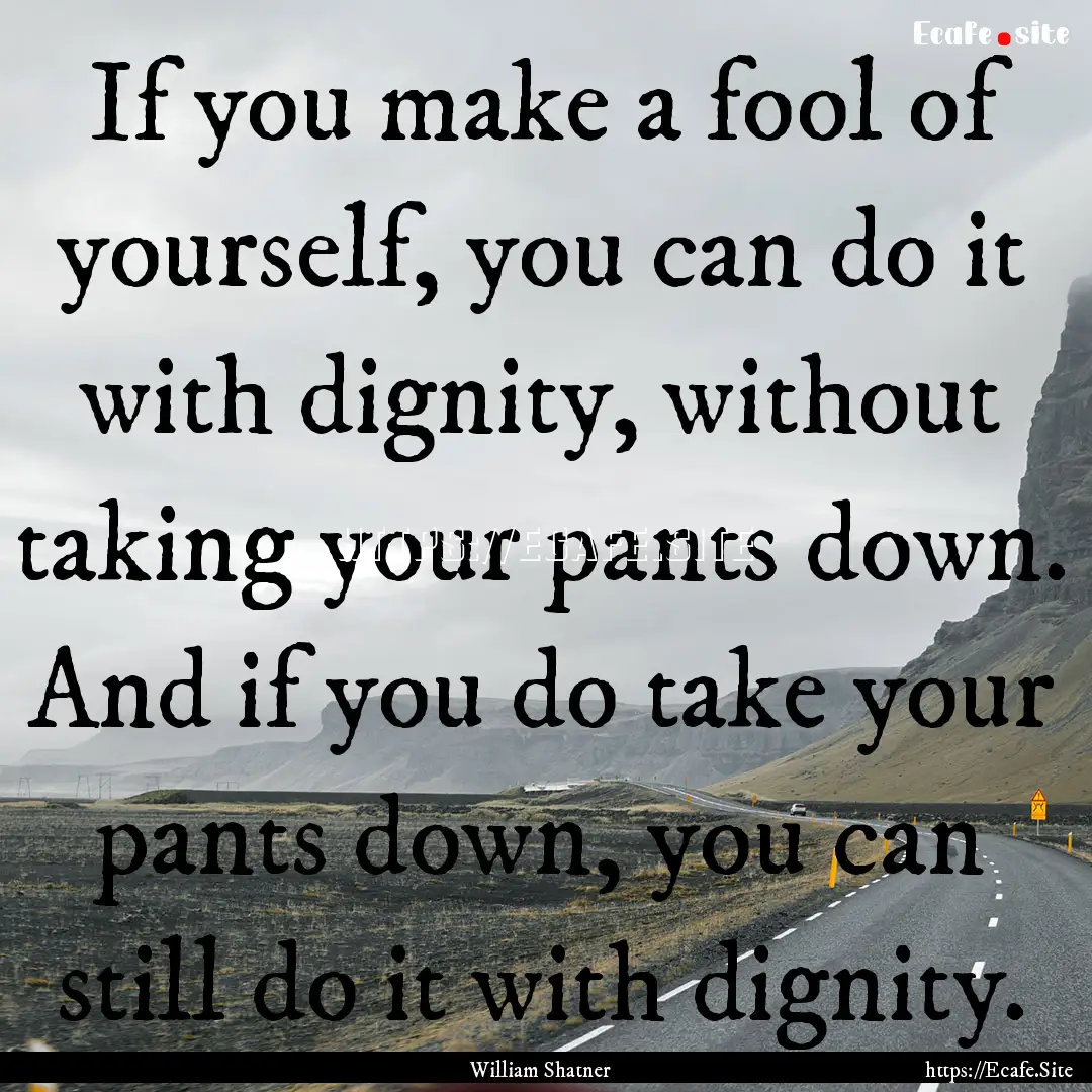 If you make a fool of yourself, you can do.... : Quote by William Shatner