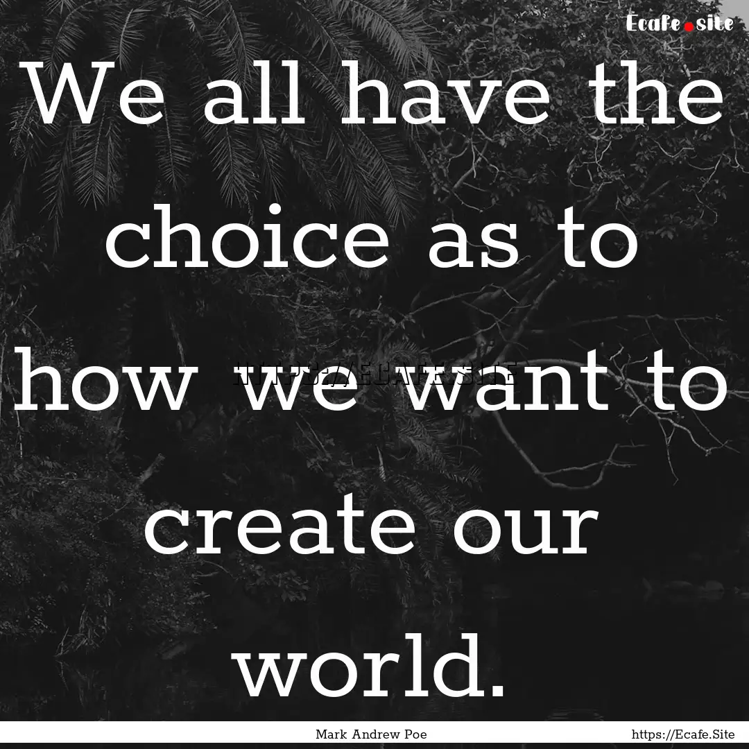 We all have the choice as to how we want.... : Quote by Mark Andrew Poe