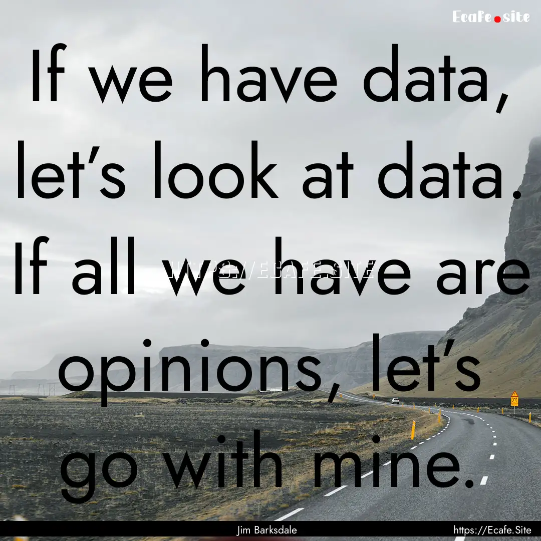 If we have data, let’s look at data. If.... : Quote by Jim Barksdale