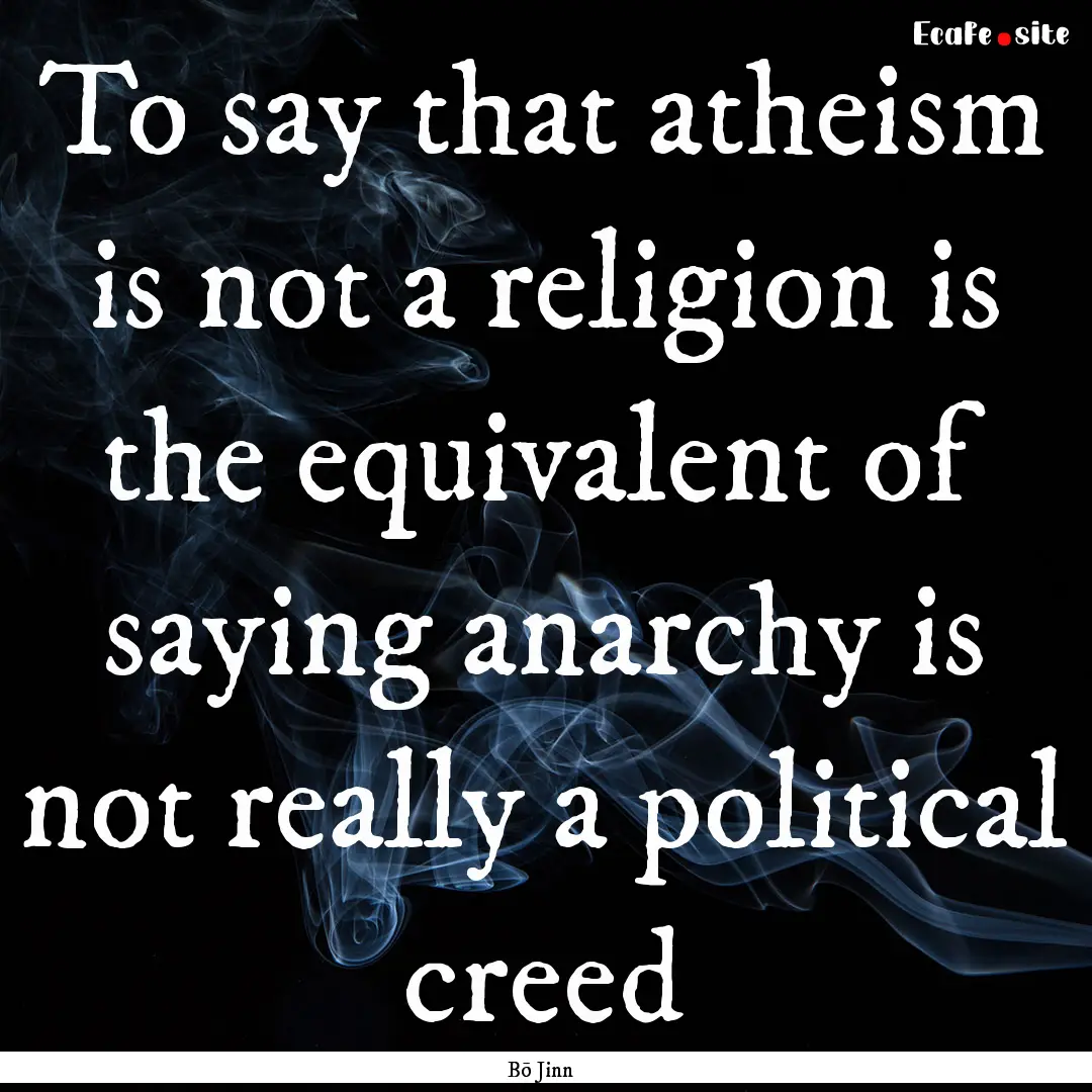 To say that atheism is not a religion is.... : Quote by Bō Jinn