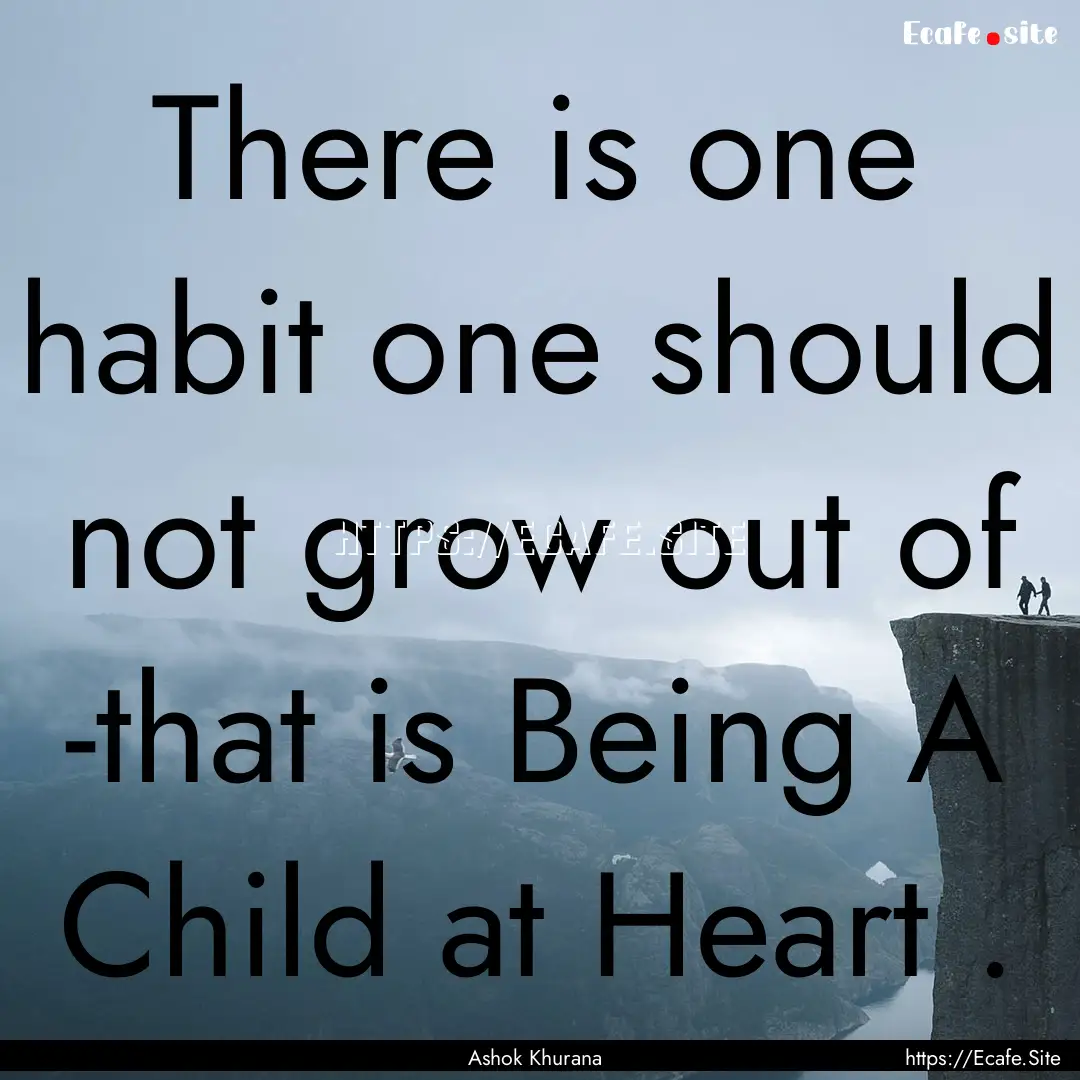 There is one habit one should not grow out.... : Quote by Ashok Khurana