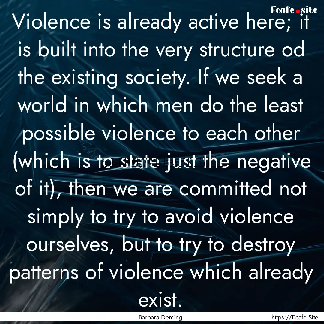 Violence is already active here; it is built.... : Quote by Barbara Deming