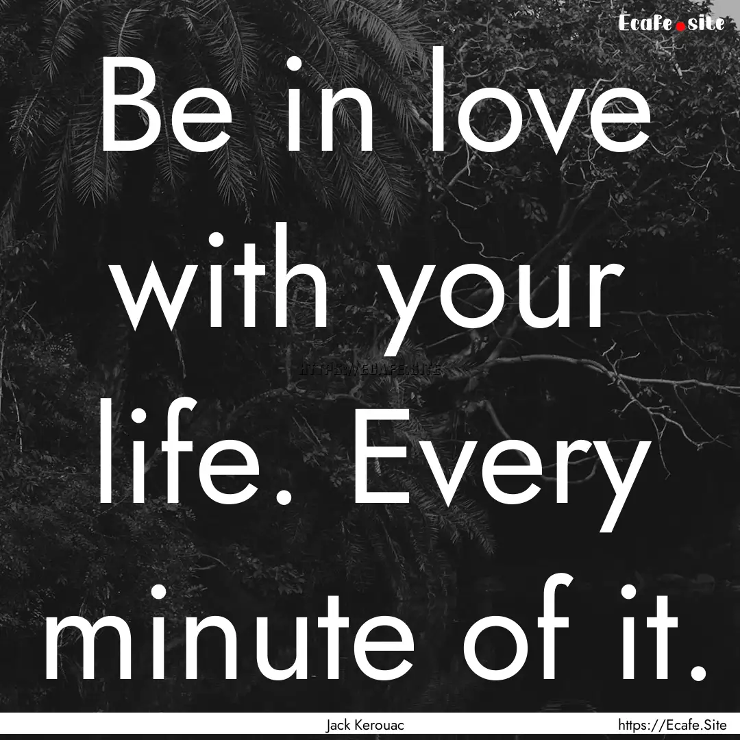 Be in love with your life. Every minute of.... : Quote by Jack Kerouac