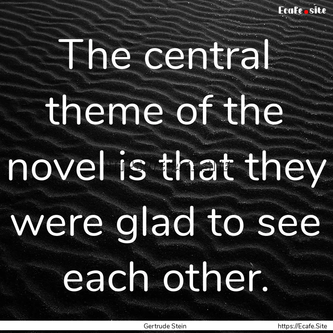 The central theme of the novel is that they.... : Quote by Gertrude Stein