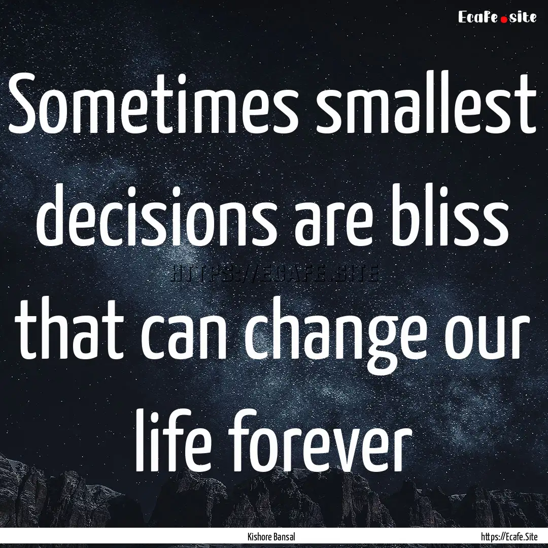 Sometimes smallest decisions are bliss that.... : Quote by Kishore Bansal