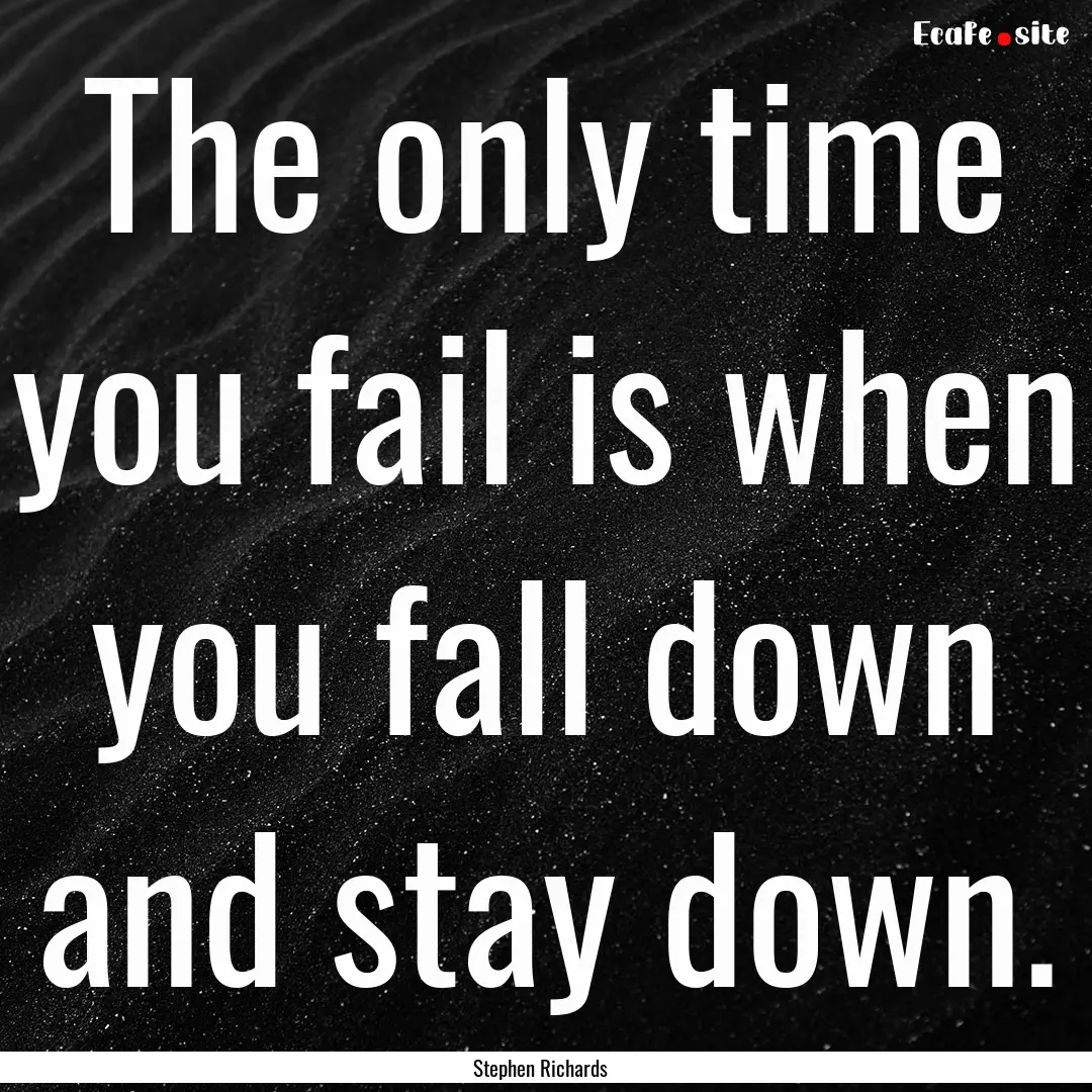 The only time you fail is when you fall down.... : Quote by Stephen Richards