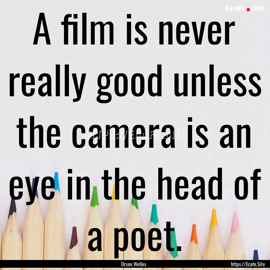 A film is never really good unless the camera.... : Quote by Orson Welles