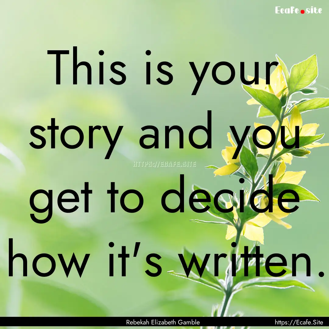 This is your story and you get to decide.... : Quote by Rebekah Elizabeth Gamble