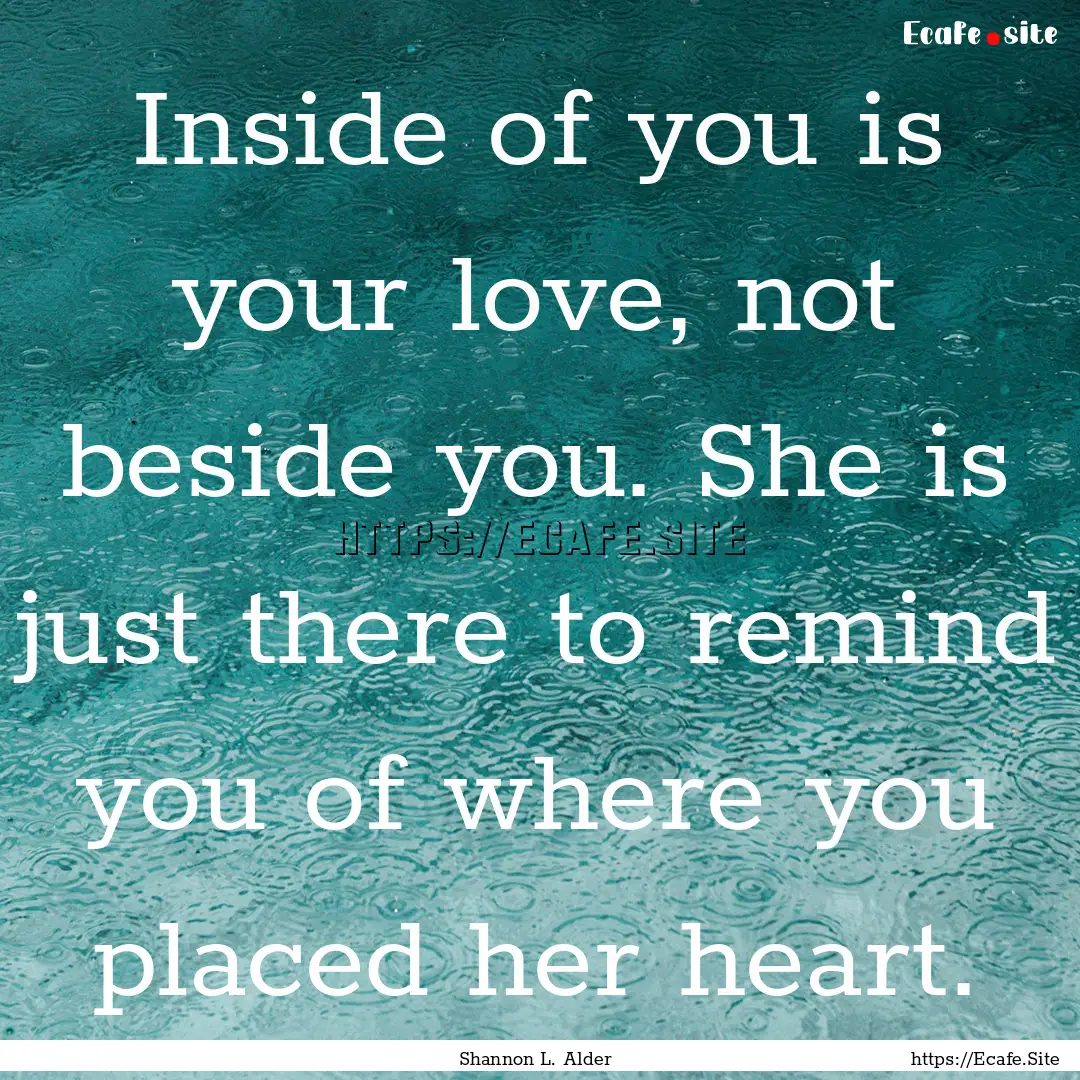 Inside of you is your love, not beside you..... : Quote by Shannon L. Alder