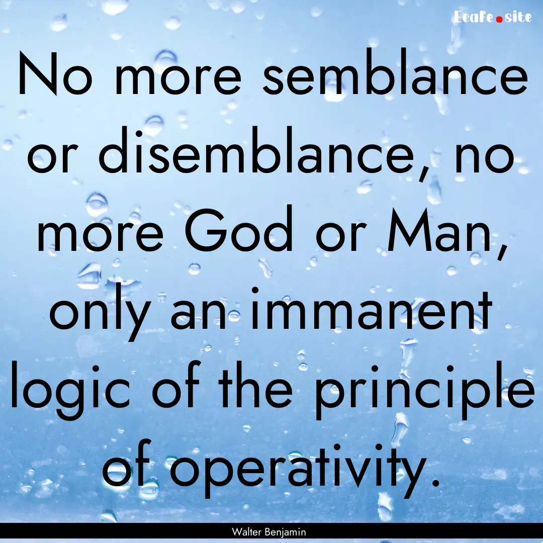 No more semblance or disemblance, no more.... : Quote by Walter Benjamin