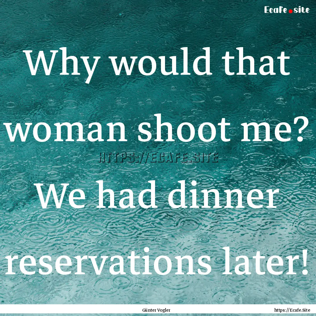 Why would that woman shoot me? We had dinner.... : Quote by Günter Vogler