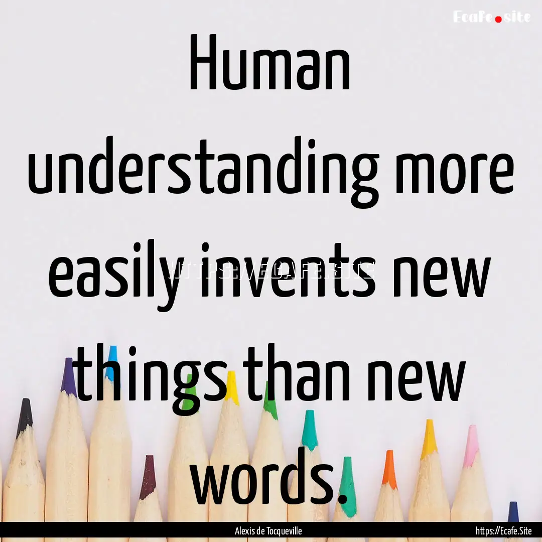 Human understanding more easily invents new.... : Quote by Alexis de Tocqueville