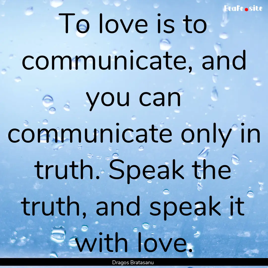 To love is to communicate, and you can communicate.... : Quote by Dragos Bratasanu