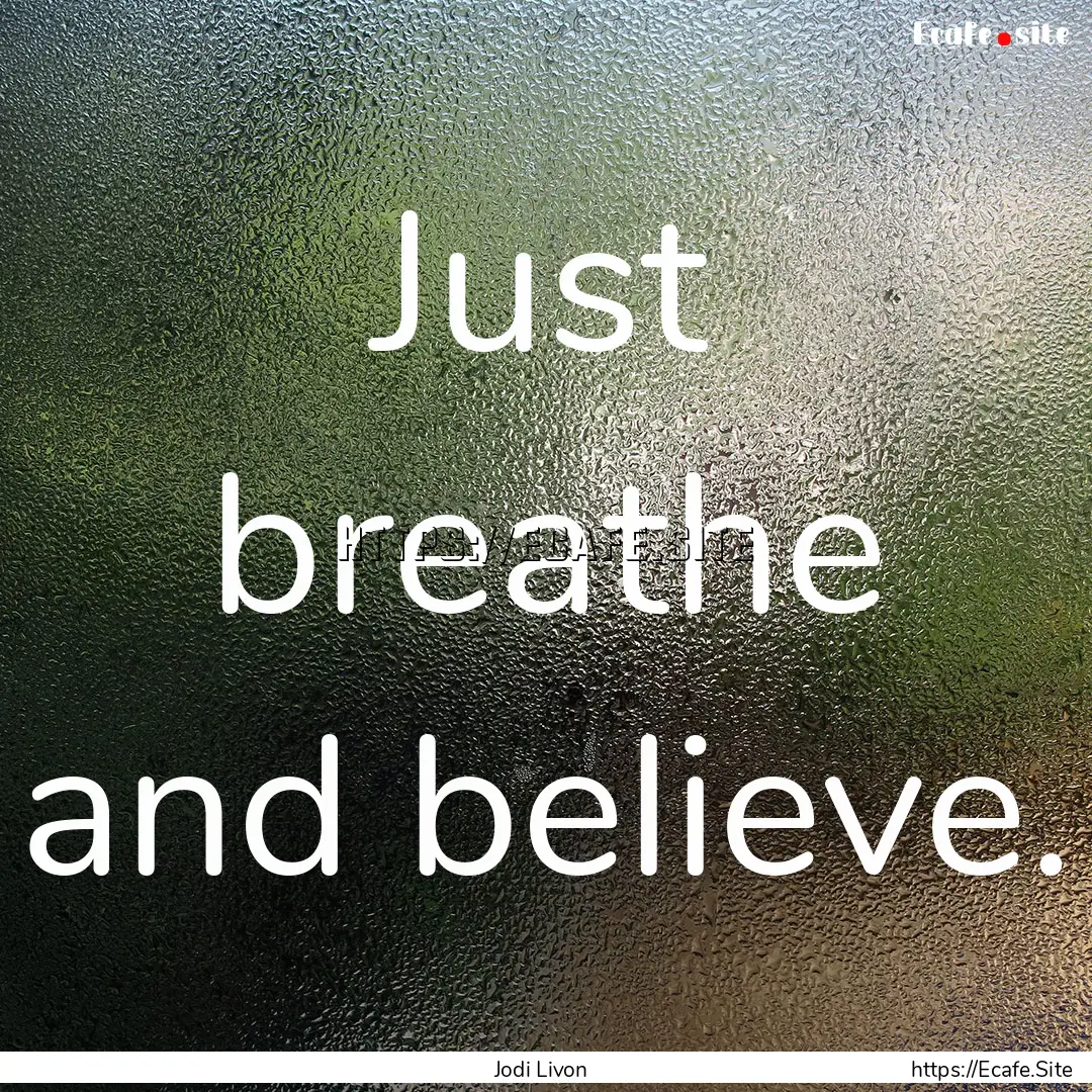 Just breathe and believe. : Quote by Jodi Livon