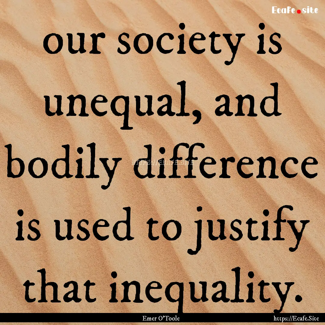 our society is unequal, and bodily difference.... : Quote by Emer O'Toole