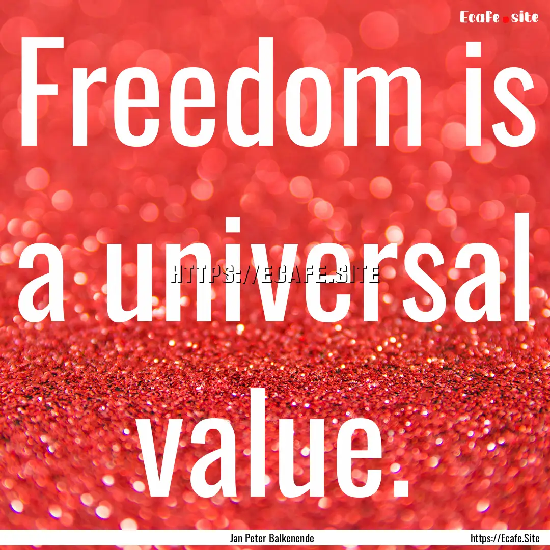 Freedom is a universal value. : Quote by Jan Peter Balkenende