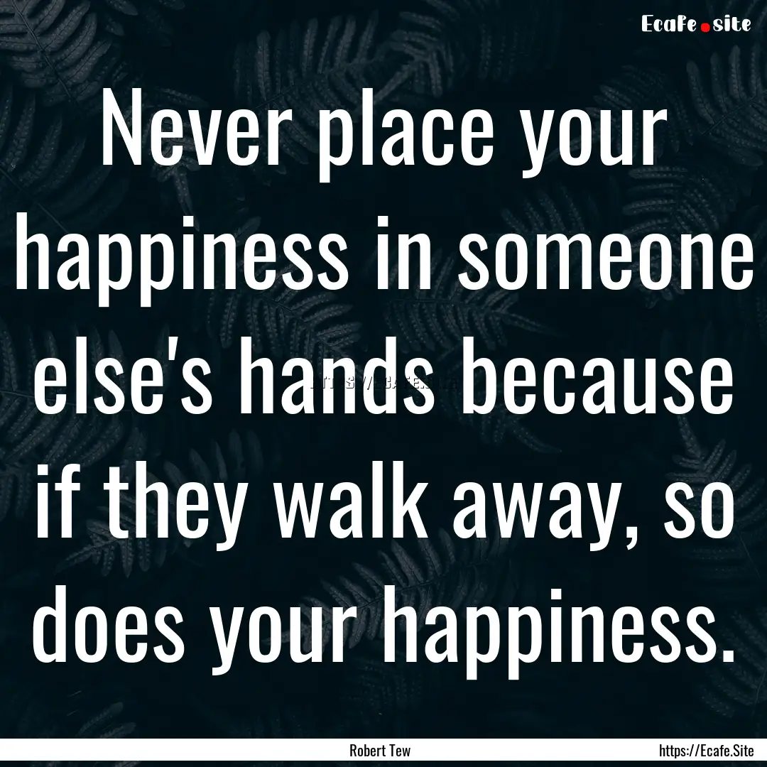 Never place your happiness in someone else's.... : Quote by Robert Tew